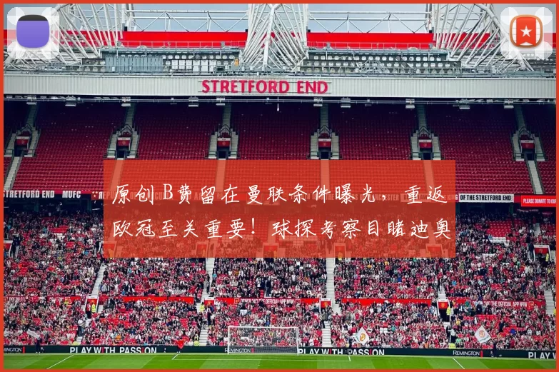 原创 B费留在曼联条件曝光，重返欧冠至关重要！球探考察目睹迪奥曼德进球