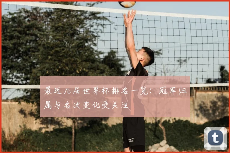 最近几届世界杯排名一览：冠军归属与名次变化受关注