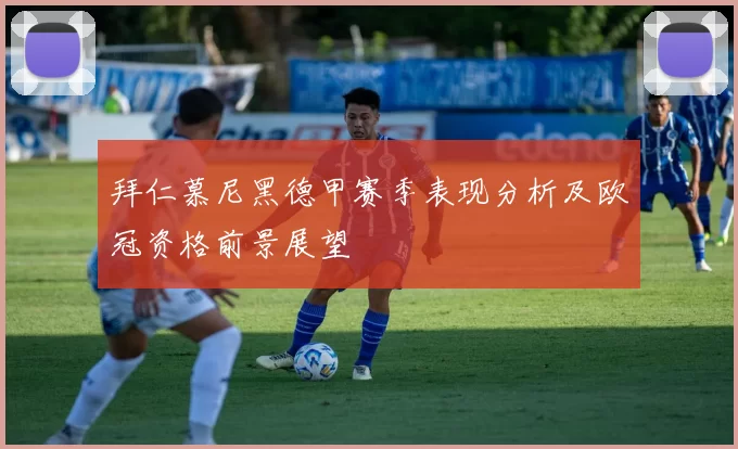 拜仁慕尼黑德甲赛季表现分析及欧冠资格前景展望