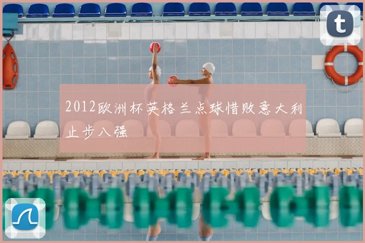 2012欧洲杯英格兰点球惜败意大利止步八强