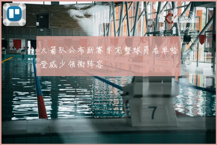 火箭队公布新赛季完整球员名单哈登威少领衔阵容