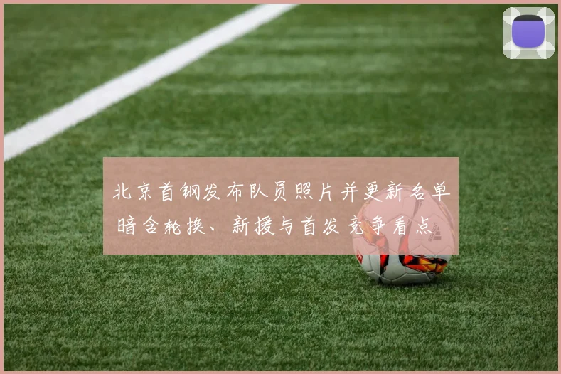 北京首钢发布队员照片并更新名单 暗含轮换、新援与首发竞争看点