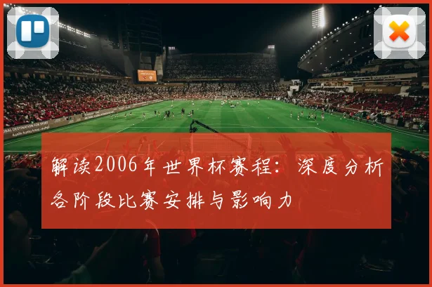 解读2006年世界杯赛程：深度分析各阶段比赛安排与影响力