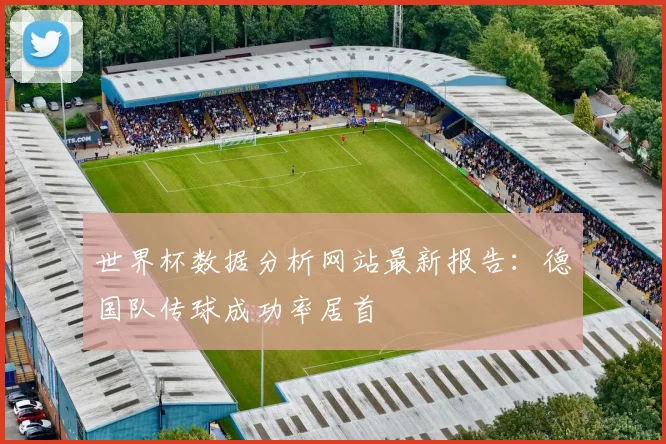 世界杯数据分析网站最新报告：德国队传球成功率居首
