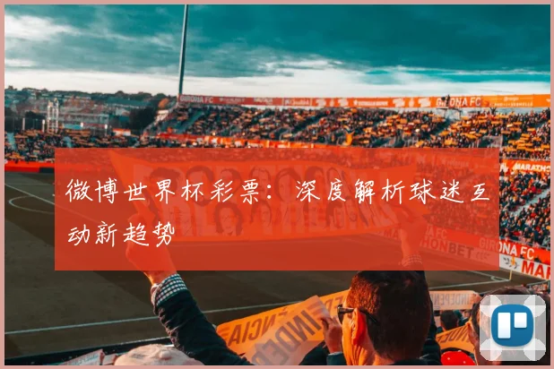 微博世界杯彩票：深度解析球迷互动新趋势