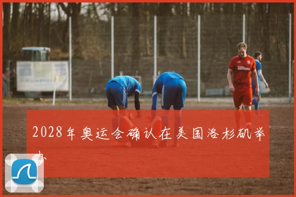 2028年奥运会确认在美国洛杉矶举办