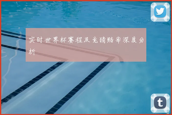 实时世界杯赛程及竞猜赔率深度分析