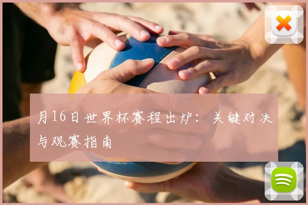 月16日世界杯赛程出炉:关键对决与观赛指南