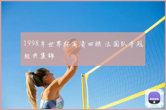 1998年世界杯高清回顾 法国队夺冠经典集锦