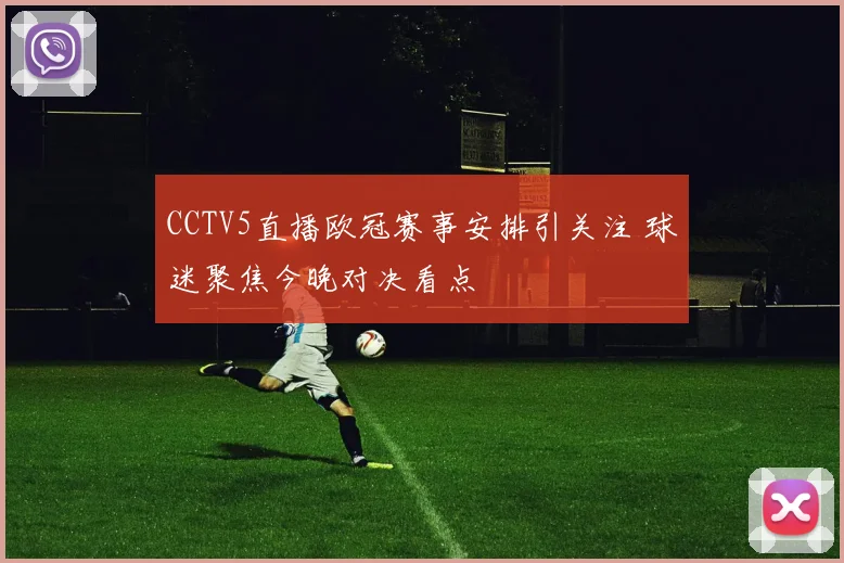 CCTV5直播欧冠赛事安排引关注 球迷聚焦今晚对决看点