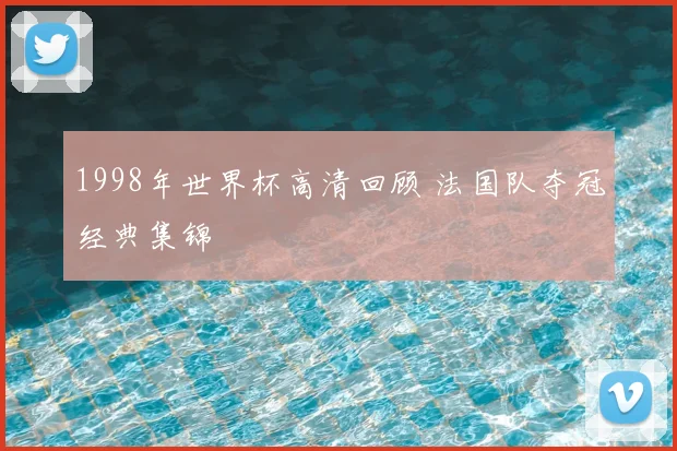 1998年世界杯高清回顾 法国队夺冠经典集锦
