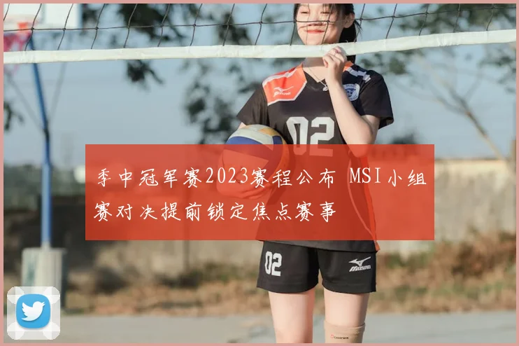 季中冠军赛2023赛程公布 MSI小组赛对决提前锁定焦点赛事