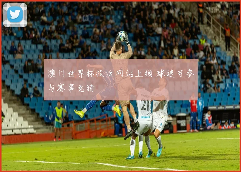 澳门世界杯投注网站上线 球迷可参与赛事竞猜