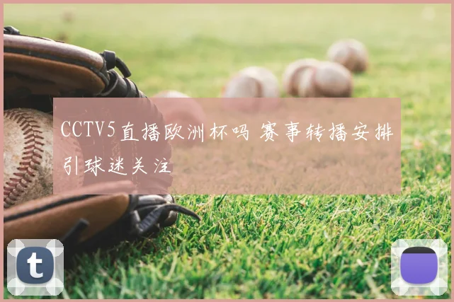 CCTV5直播欧洲杯吗 赛事转播安排引球迷关注