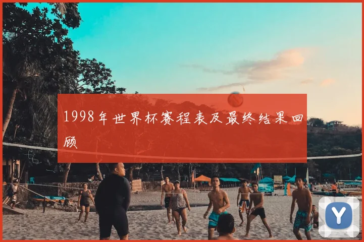 1998年世界杯赛程表及最终结果回顾