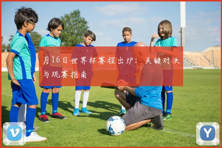 月16日世界杯赛程出炉:关键对决与观赛指南