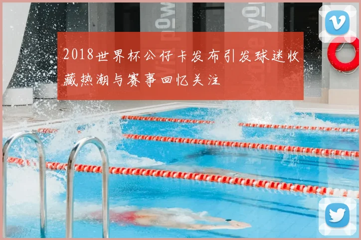 2018世界杯公仔卡发布引发球迷收藏热潮与赛事回忆关注