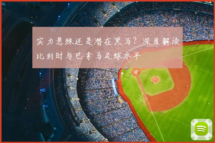 实力悬殊还是潜在黑马?深度解读比利时与巴拿马足球水平