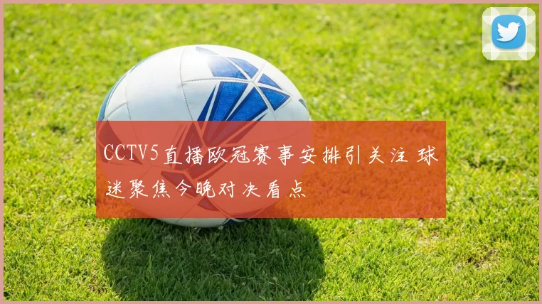 CCTV5直播欧冠赛事安排引关注 球迷聚焦今晚对决看点